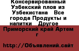Консервированный Узбекский плов из Узбекистана - Все города Продукты и напитки » Другое   . Приморский край,Артем г.